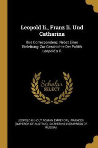 Leopold Ii., Franz Ii. Und Catharina: Ihre Correspondenz, Nebst Einer Einleitung: Zur Geschichte Der Politik Leopold's Ii. - Leopold II (Holy Roman Emperor)