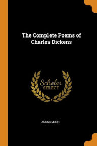 The Complete Poems of Charles Dickens - Anonymous