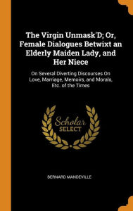 The Virgin Unmask'D; Or Female Dialogues Betwixt an Elderly Maiden Lady and Her Niece by Bernard Mandeville Hardcover | Indigo Chapters