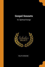 Gospel Sonnets: Or, Spiritual Songs - Ralph Erskine