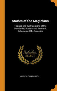 Stories of the Magicians: Thalaba and the Magicians of the Domdaniel, Rustem and the Genii, Kehama and His Sorceries - Alfred John Church