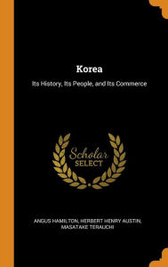 Korea: Its History, Its People, and Its Commerce - Angus Hamilton