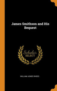 James Smithson and His Bequest - William Jones Rhees
