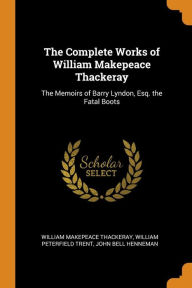 The Complete Works of William Makepeace Thackeray: The Memoirs of Barry Lyndon, Esq. the Fatal Boots - William Makepeace Thackeray