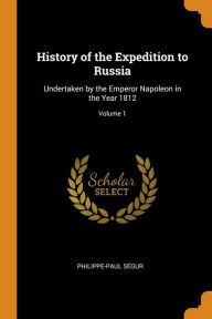 History of the Expedition to Russia: Undertaken by the Emperor Napoleon in the Year 1812; Volume 1