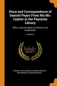 Diary and Correspondence of Samuel Pepys From His Ms. Cypher in the Pepsyian Library: With a Life and Notes by Richard Lord Braybrooke; Volume 2 - Samuel Pepys