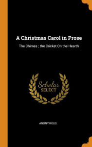 A Christmas Carol in Prose: The Chimes ; the Cricket On the Hearth - Anonymous