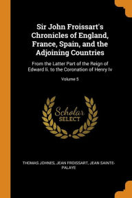 Sir John Froissart's Chronicles of England, France, Spain, and the Adjoining Countries: From the Latter Part of the Reign of Edward Ii. to the Coronation of Henry Iv; Volume 5