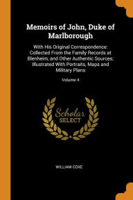 Memoirs of John, Duke of Marlborough: With His Original Correspondence: Collected From the Family Records at Blenheim, and Other A