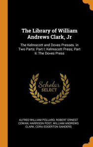 The Library of William Andrews Clark, Jr: The Kelmscott and Doves Presses. in Two Parts: Part I: Kelmscott Press; Part II: The Doves Press