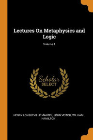 Lectures On Metaphysics and Logic; Volume 1 - Henry Longueville Mansel