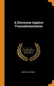 A Discourse Against Transubstantiation - John Tillotson