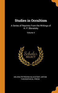 Studies in Occultism: A Series of Reprints From the Writings of H. P. Blavatsky; Volume 4 - Helena Petrovna Blavatsky