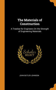 The Materials of Construction: A Treatise for Engineers On the Strength of Engineering Materials - John Butler Johnson