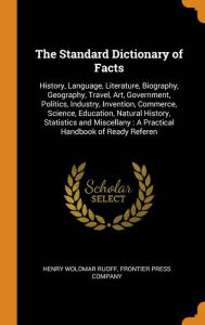 The Standard Dictionary of Facts: History, Language, Literature, Biography, Geography, Travel, Art, Government, Politics, Industry, Invention, Commerce, Science, Education, Natural History, Statistics and Miscellany : A Practical Handbook of Ready Referen - Henry Woldmar Ruoff