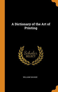 A Dictionary of the Art of Printing - William Savage