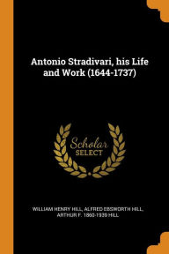 Antonio Stradivari, his Life and Work (1644-1737)
