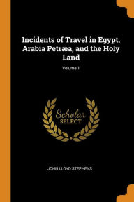Incidents of Travel in Egypt, Arabia Petræa, and the Holy Land; Volume 1 - John Lloyd Stephens
