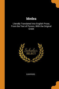 Medea: Literally Translated Into English Prose, From the Text of Porson, With the Original Greek - Euripides