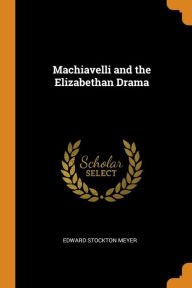 Machiavelli and the Elizabethan Drama - Edward Stockton Meyer