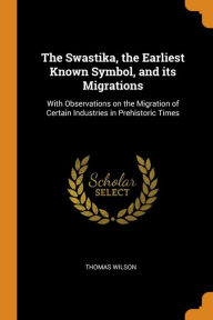 The Swastika, the Earliest Known Symbol, and its Migrations: With Observations on the Migration of Certain Industries in Prehistoric Times