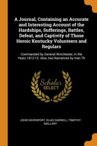 A Journal, Containing an Accurate and Interesting Account of the Hardships, Sufferings, Battles, Defeat, and Captivity of Those Heroic Kentucky Volunteers and Regulars