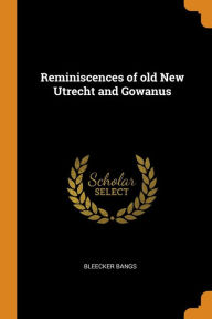 Reminiscences of old New Utrecht and Gowanus - Bleecker Bangs