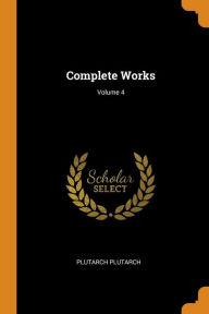 Complete Works; Volume 4 - Plutarch Plutarch