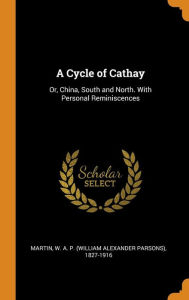 A Cycle of Cathay: Or, China, South and North. With Personal Reminiscences - W. A. P. (William Alexander Pars Martin