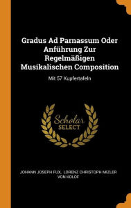 Gradus Ad Parnassum Oder Anführung Zur Regelmäßigen Musikalischen Composition: Mit 57 Kupfertafeln