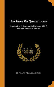 Lectures On Quaternions: Containing A Systematic Statement Of A New Mathematical Method - Sir William Rowan Hamilton
