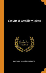 The Art of Worldly Wisdom - Baltasar Gracián Y Morales