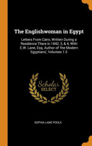 The Englishwoman in Egypt: Letters From Cairo, Written During a Residence There in 1842, 3, & 4, With E.W. Lane, Esq. Author of 'the Modern Egyptians', Volumes 1-2 - Sophia Lane Poole