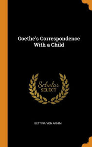 Goethe's Correspondence With a Child - Bettina Von Arnim