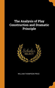 The Analysis of Play Construction and Dramatic Principle - William Thompson Price