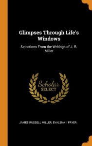 Glimpses Through Life's Windows: Selections From the Writings of J. R. Miller - James Russell Miller