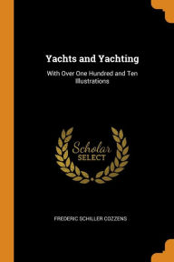 Yachts and Yachting: With Over One Hundred and Ten Illustrations - Frederic Schiller Cozzens