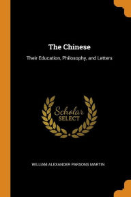 The Chinese: Their Education, Philosophy, and Letters - William Alexander Parsons Martin
