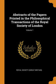 Abstracts of the Papers Printed in the Philosophical Transactions of the Royal Society of London; Volume 1 - Royal Society (Great Britain)