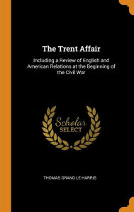 The Trent Affair: Including a Review of English and American Relations at the Beginning of the Civil War - Thomas Grand Le Harris