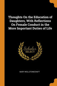 Thoughts On the Education of Daughters With Reflections On Female Conduct in the More Important Duties of Life by Mary Wollstonecraft Paperback | Indi