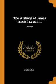 The Writings of James Russell Lowell ...: Poems - Anonymous