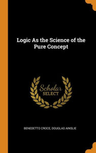 Logic As the Science of the Pure Concept - Benedetto Croce