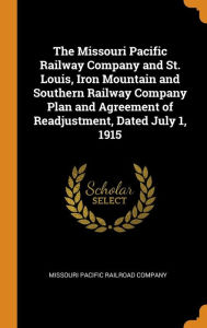 The Missouri Pacific Railway Company and St. Louis, Iron Mountain and Southern Railway Company Plan and Agreement of Readjustment, Dated July 1, 1915 - Missouri Pacific Railroad Company