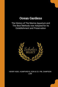 Ocean Gardens: The History of The Marine Aquarium and The Best Methods now Adopted for its Establishment and Preservation