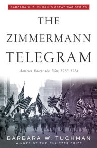 The Zimmermann Telegram: America Enters the War, 1917-1918; Barbara W. Tuchman's Great War Series Barbara W. Tuchman Author