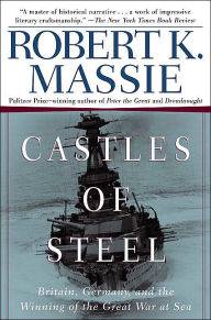 Castles of Steel: Britain, Germany, and the Winning of the Great War at Sea Robert K. Massie Author