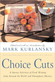 Choice Cuts: A Savory Selection of Food Writing from Around the World and Throughout History - Mark Kurlansky