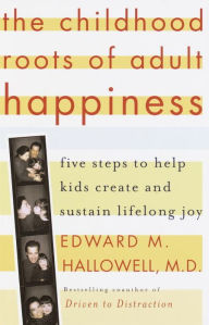 Childhood Roots of Adult Happiness: Five Steps to Help Kids Create and Sustain Lifelong Joy - Edward M. Hallowell