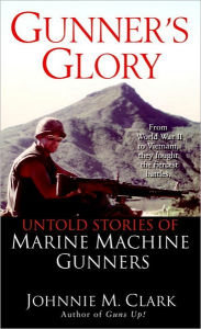 Gunner's Glory: Untold Stories of Marine Machine Gunners Johnnie Clark Author